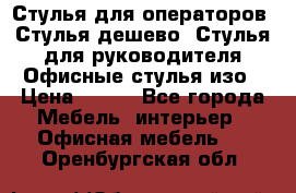 Стулья для операторов, Стулья дешево, Стулья для руководителя,Офисные стулья изо › Цена ­ 450 - Все города Мебель, интерьер » Офисная мебель   . Оренбургская обл.